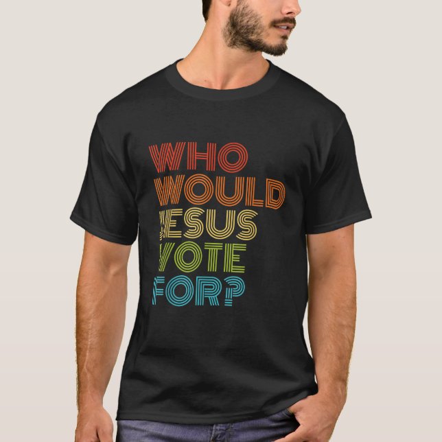 Who Would Jesus Vote For Christian Voting Election T-Shirt (Front)