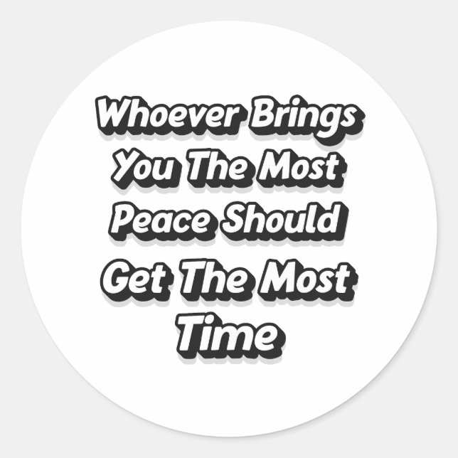 WHOEVER BRINGS YOU THE MOST PEACE SHOULD GET  CLASSIC ROUND STICKER (Front)
