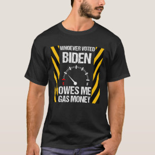 Whoever Voted Biden Owes Me Gas Money Funny Biden T-Shirt