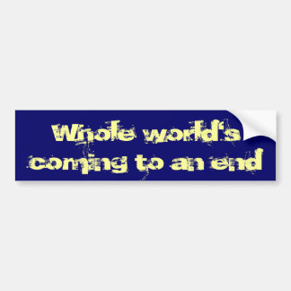 Whole World's Coming To An End Bumper Sticker