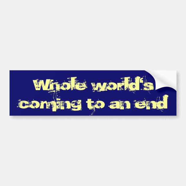 Whole World's Coming To An End Bumper Sticker (Front)