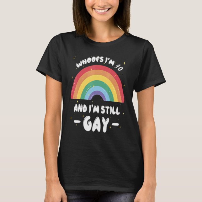 Whoops I'm 40 And I'm Still Gay  Pride Lgbt T-Shirt (Front)