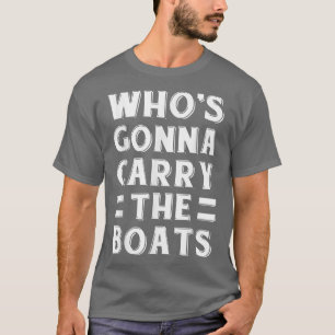 Who's Gonna Carry The Boats Military Motivation Fi T-Shirt