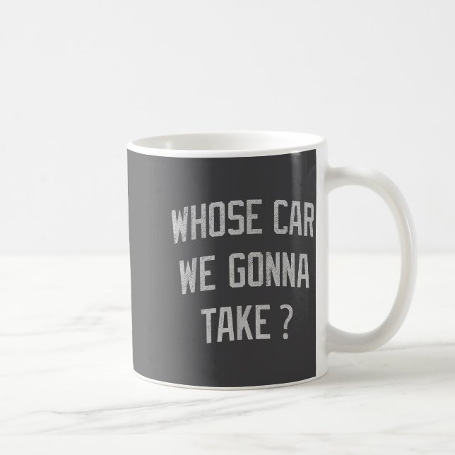 Whose Car We Gonna Take Funny Sarcastic Distressed Coffee Mug (Right)