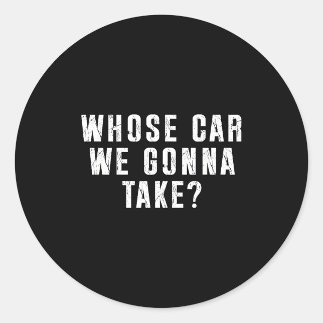 Whose Car We Gonna Take Out On The Town, Friend Ro Classic Round Sticker (Front)
