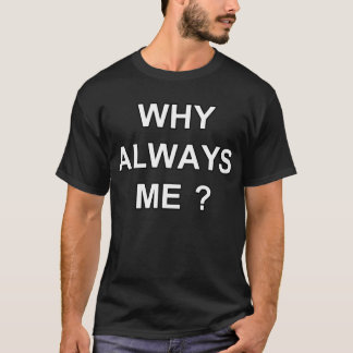 WHY ALWAYS ME ? T-Shirt