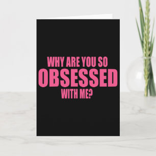 Why Are You So Obsessed With Me 1 Card