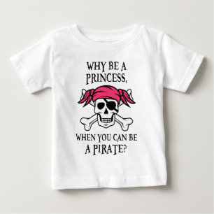 Why Be a Princess, When You Can Be A Pirate? Baby T-Shirt
