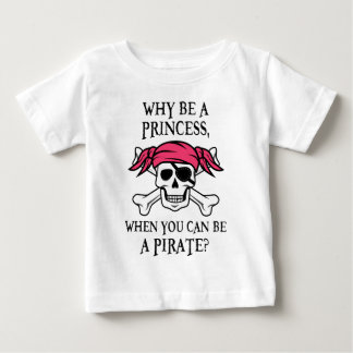 Why Be a Princess, When You Can Be A Pirate? Baby T-Shirt