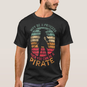 Why Be A Princess When You Can Be A Pirate Girl T-Shirt