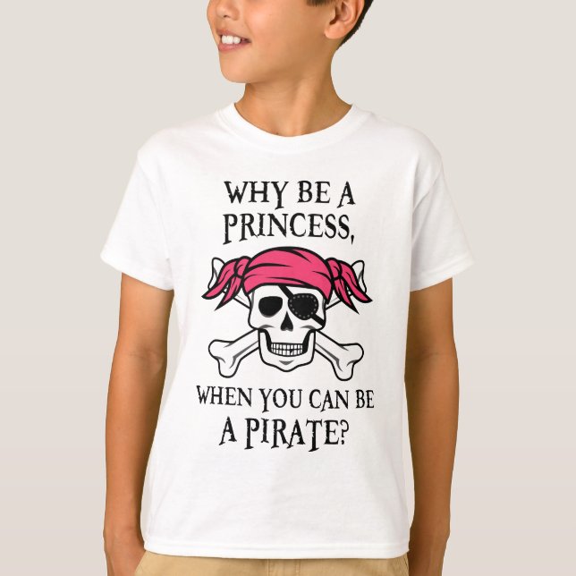 Why Be a Princess, When You Can Be A Pirate? T-Shirt (Front)
