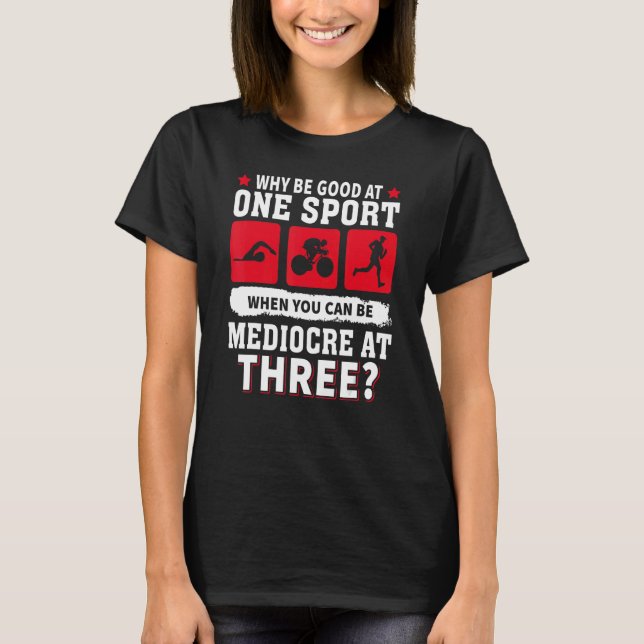 Why Be Good At One Sport When You Can Be Mediocre  T-Shirt (Front)