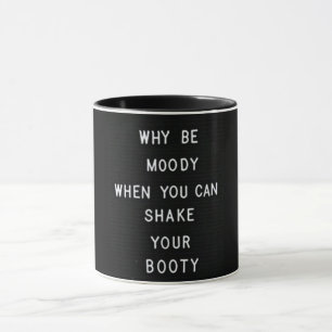 "WHY BE MOODY WHEN YOU CAN SHAKE YOUR BOOTY" MUG