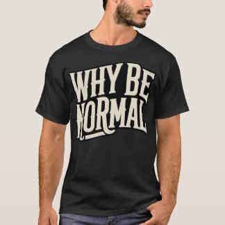 Why Be Normal T-Shirt