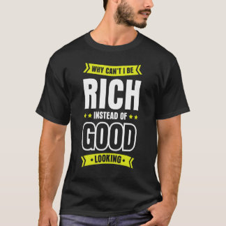 Why Can t I Be Rich Instead Of Good Looking 1 T-Shirt
