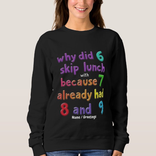 Why Did 6 Skip Lunch with 7? Because 7 Had 8 & 9  Sweatshirt (Front)