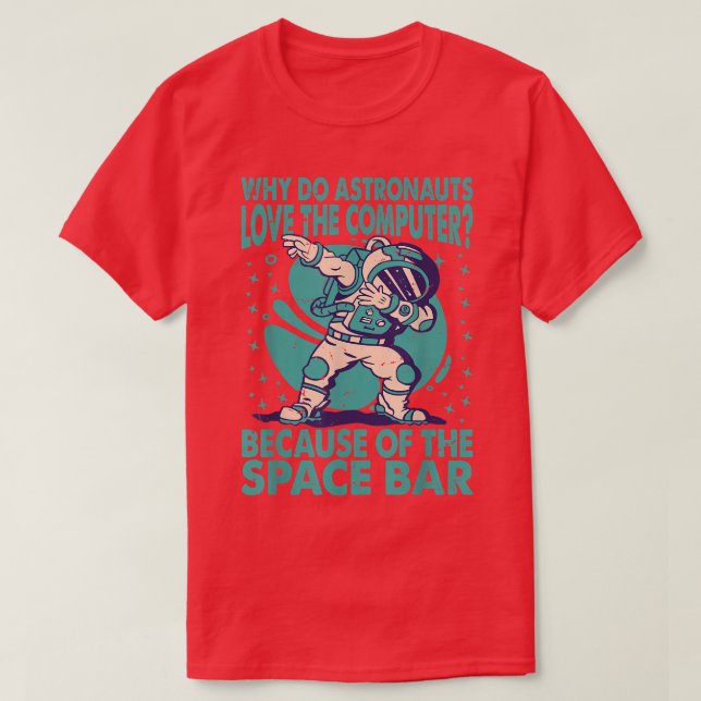 Why Do Astronauts Love The Computer Funny T-Shirt (Design Front)
