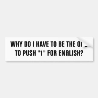 WHY DO I HAVE TO BE THE ONE TO PUSH "1" FOR ENG... BUMPER STICKER