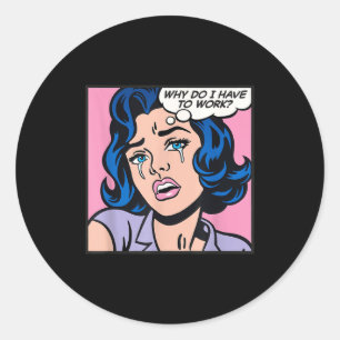 Why Do I Have To Work_  Classic Round Sticker