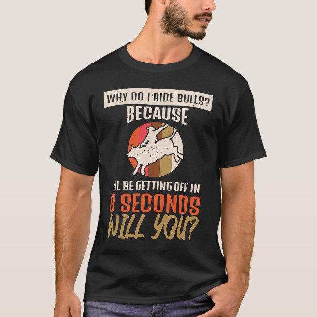 Why Do I Ride Bulls Getting Off In Seconds Bull Ri T-Shirt (Front)