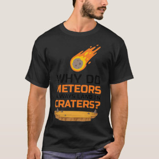 Why Do Meteors Always Land In Craters A Sarcasm T-Shirt