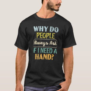 Why Do People Always Ask If I Need A Hand Amputee  T-Shirt