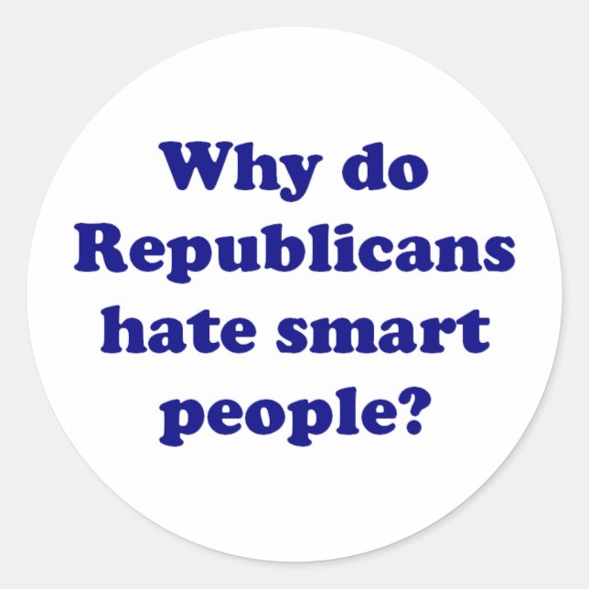 Why Do Republicans Hate Smart People? Classic Round Sticker (Front)