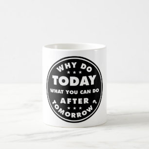Why Do Today What You Can Do After Tomorrow Coffee Mug