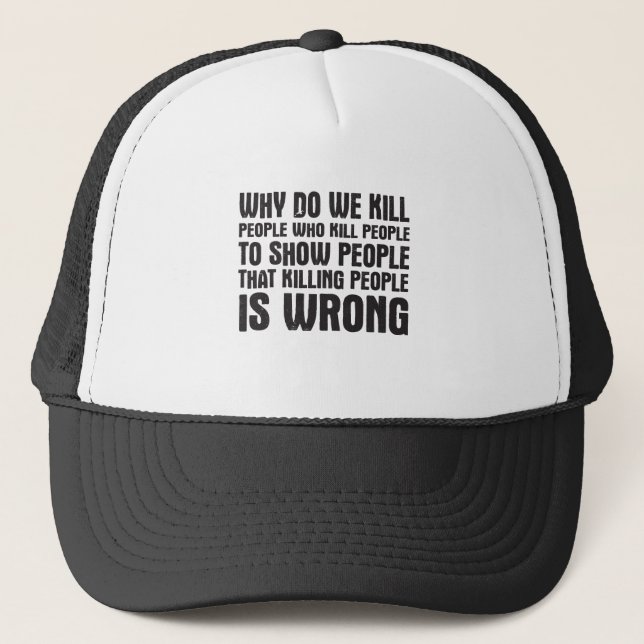 Why Do We Kill People Who Kill People To Show Trucker Hat (Front)
