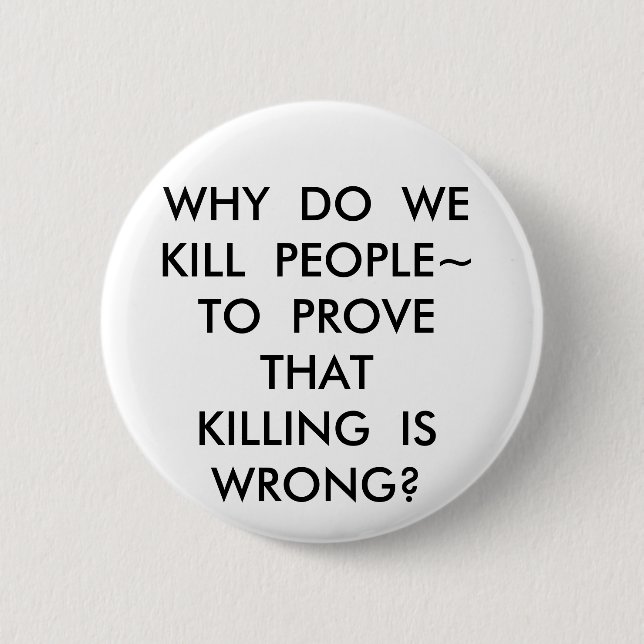 WHY  DO  WEKILL  PEOPLE~TO  PROVE  THATKILLING ... 2 INCH ROUND BUTTON (Front)