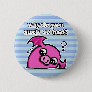 why do you suck so bad button? 2 inch round button