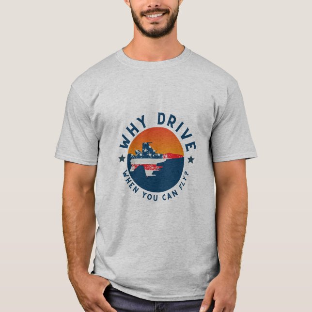 Why Drive When You Can Fly Airplane,Funny,Sarcasm T-Shirt (Front)