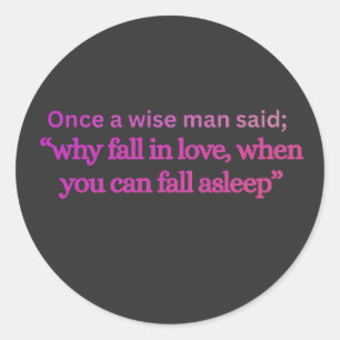 “WHY FALL IN LOVE WHEN YOU CAN FALL ASLEEP” Funny Classic Round Sticker