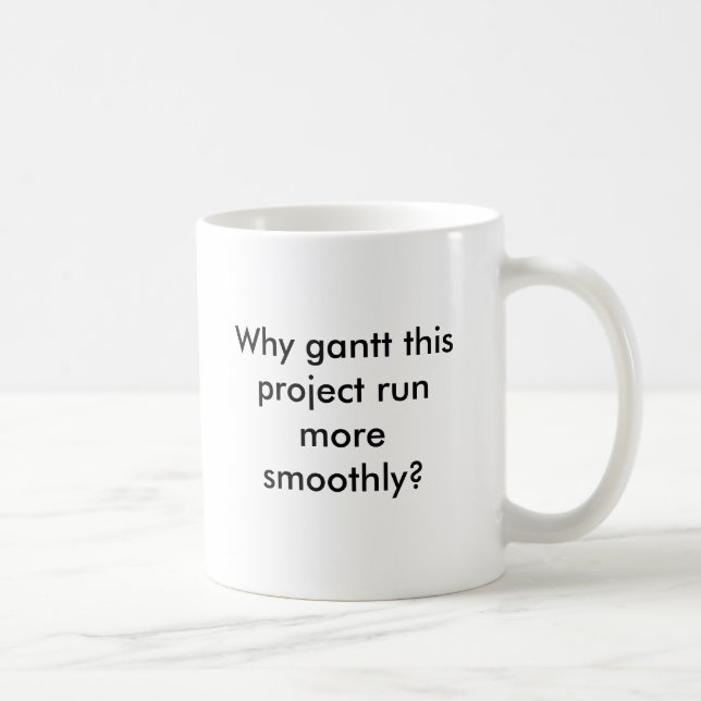 Why gantt this project run more smoothly? coffee mug (Right)
