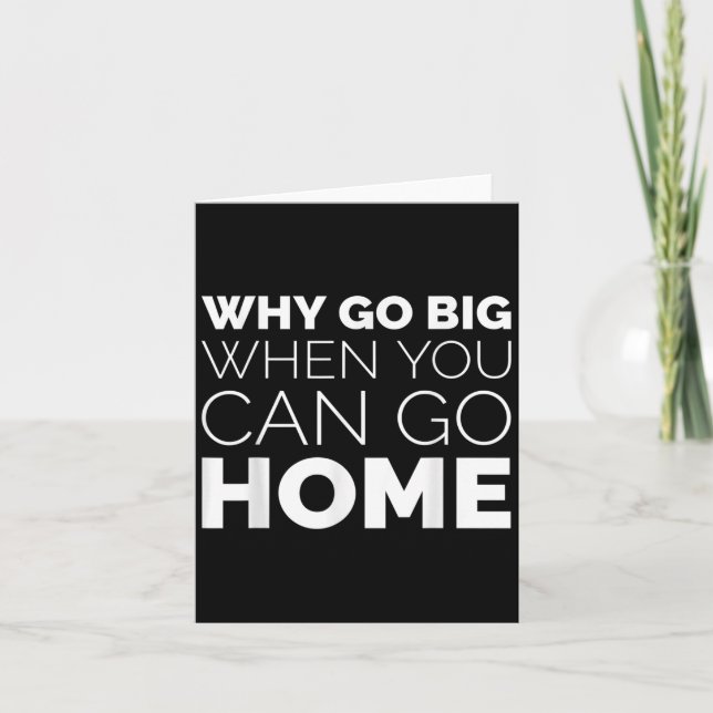 Why Go Big When You Can Go Home Shirt Lazy Sarcast Card (Front)