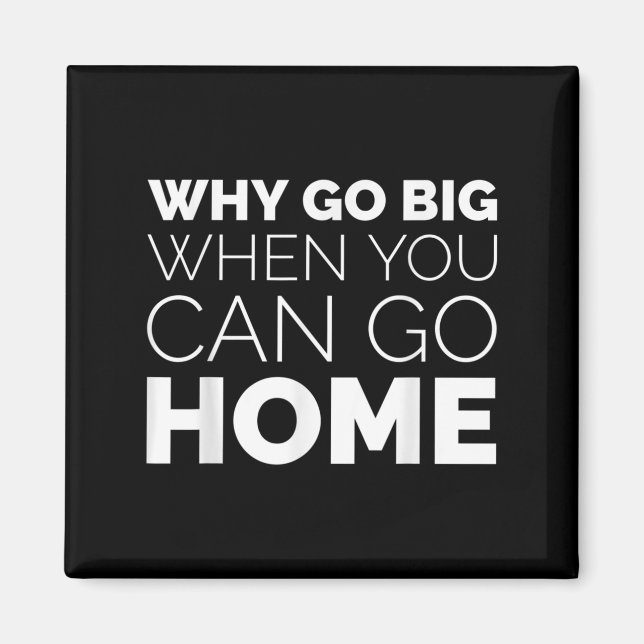 Why Go Big When You Can Go Home Shirt Lazy Sarcast Magnet (Front)