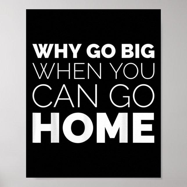 Why Go Big When You Can Go Home Shirt Lazy Sarcast Poster (Front)