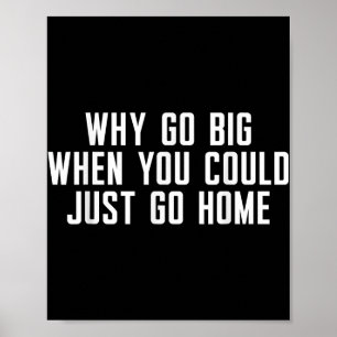 Why Go Big When You Could Just Go Home  Poster