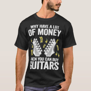 Why Have A Lot Of Money When You Can Buy Guitars14 T-Shirt