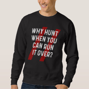 Why Hunt Run It Over Sarcastic Country Redneck Roa Sweatshirt