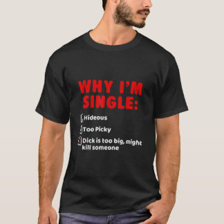 Why Im Single Hideous Too Picky Dick Is Too Big T  T-Shirt