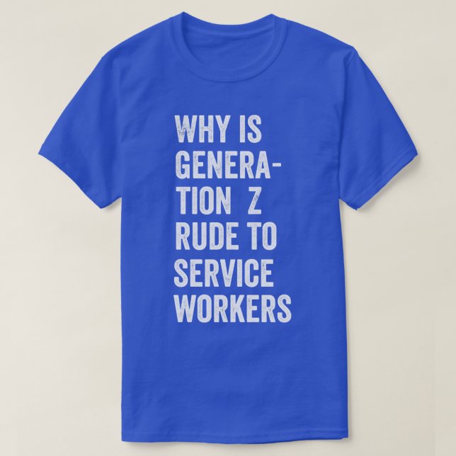Why is Generation Z rude to service workers T-Shirt (Design Front)