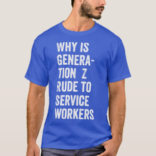 Why is Generation Z rude to service workers T-Shirt