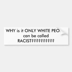 WHY is it ONLY WHITE PEOPLE can be called RACIS... Bumper Sticker
