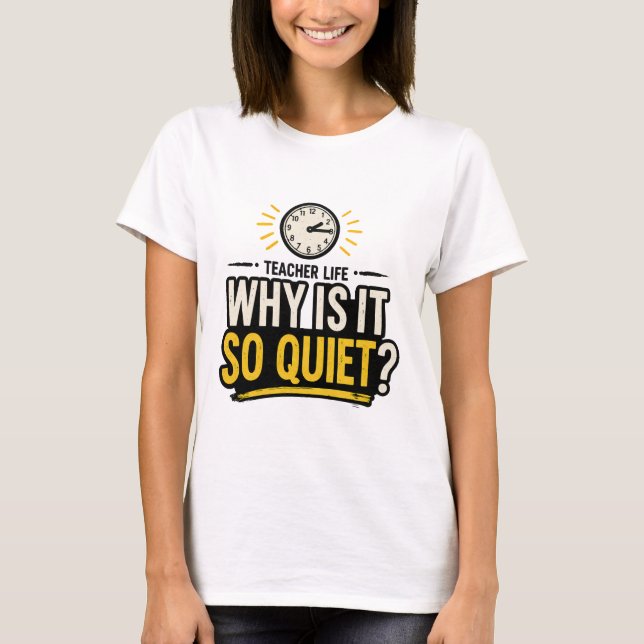 Why Is It So Quiet Teacher Life T-Shirt (Front)