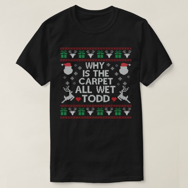 WHY IS THE CARPET ALL WET TODD FUNNY CHRISTMAS  T-Shirt (Design Front)