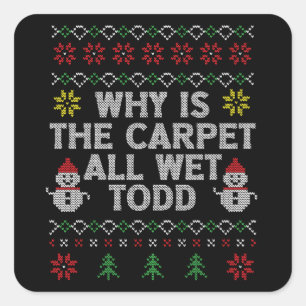 Why is the carpet all wet, Todd? Square Sticker