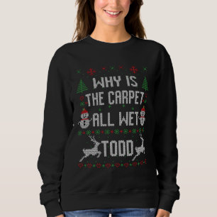 Why is the carpet all wet, Todd? Sweatshirt