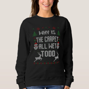 Why is the carpet all wet, Todd? Sweatshirt