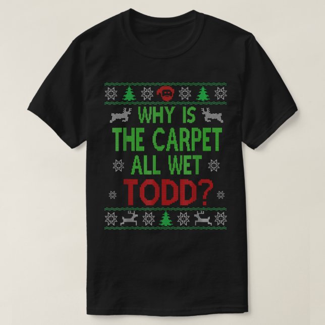 Why Is The Carpet All Wet Todd Ugly Sweater Funny  (Design Front)
